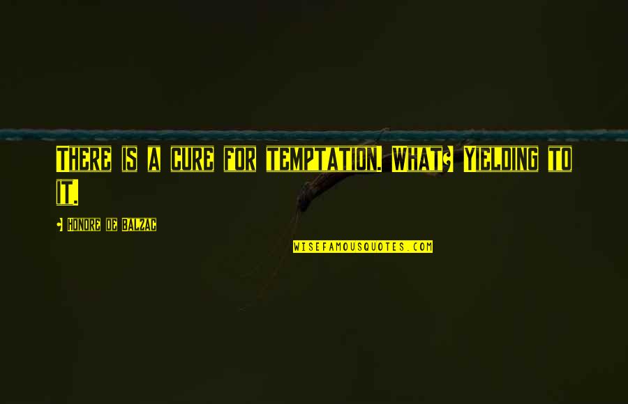 Yielding Quotes By Honore De Balzac: There is a cure for temptation. What? Yielding Yielding Quotes By Honore De Balzac: There is a cure for temptation. What? Yielding