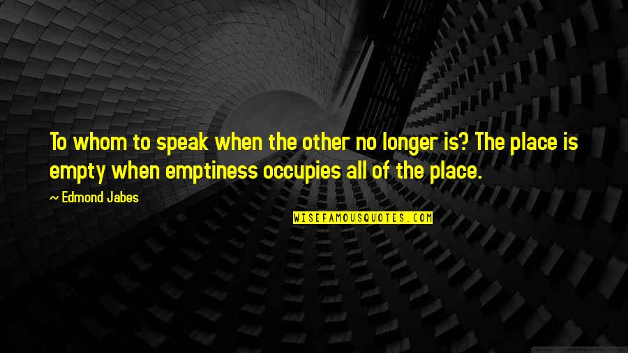 Yiftes Quotes By Edmond Jabes: To whom to speak when the other no Yiftes Quotes By Edmond Jabes: To whom to speak when the other no