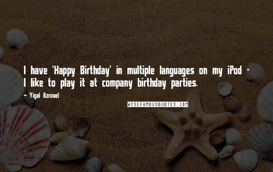 Yigal Azrouel quotes: I have 'Happy Birthday' in multiple languages on my iPod - I like to play it at company birthday parties.