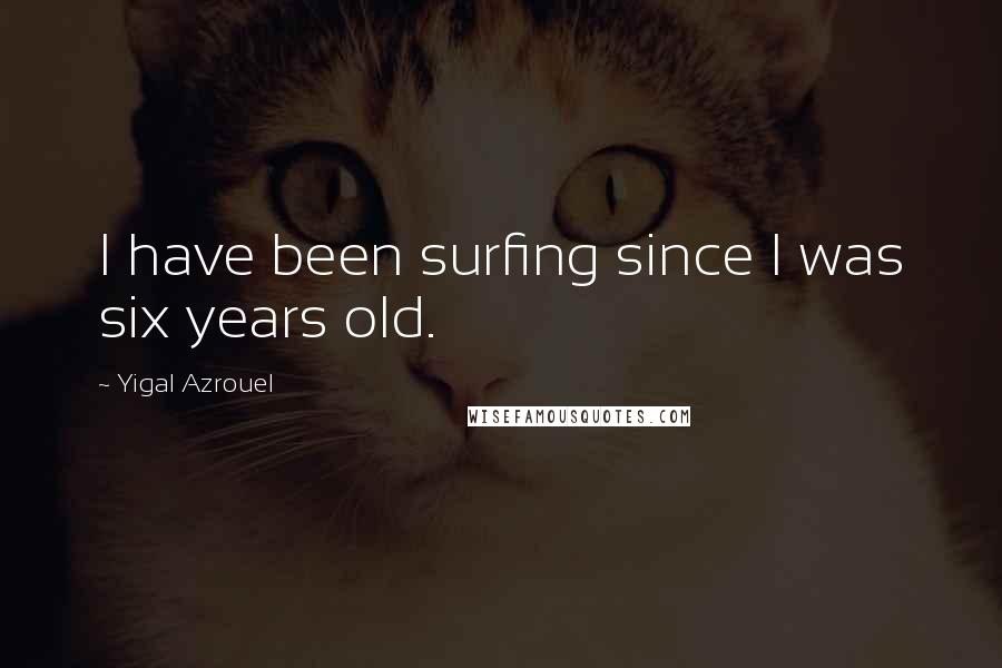 Yigal Azrouel quotes: I have been surfing since I was six years old.