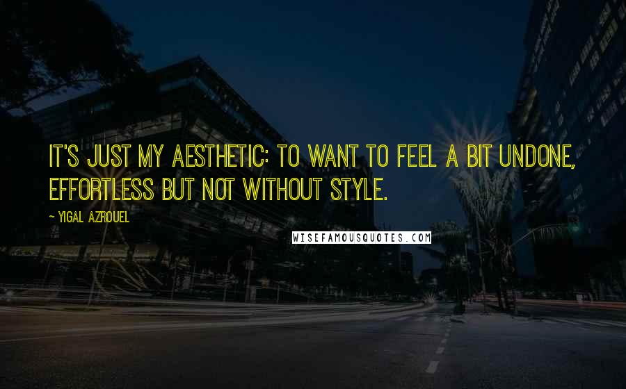 Yigal Azrouel quotes: It's just my aesthetic: to want to feel a bit undone, effortless but not without style.