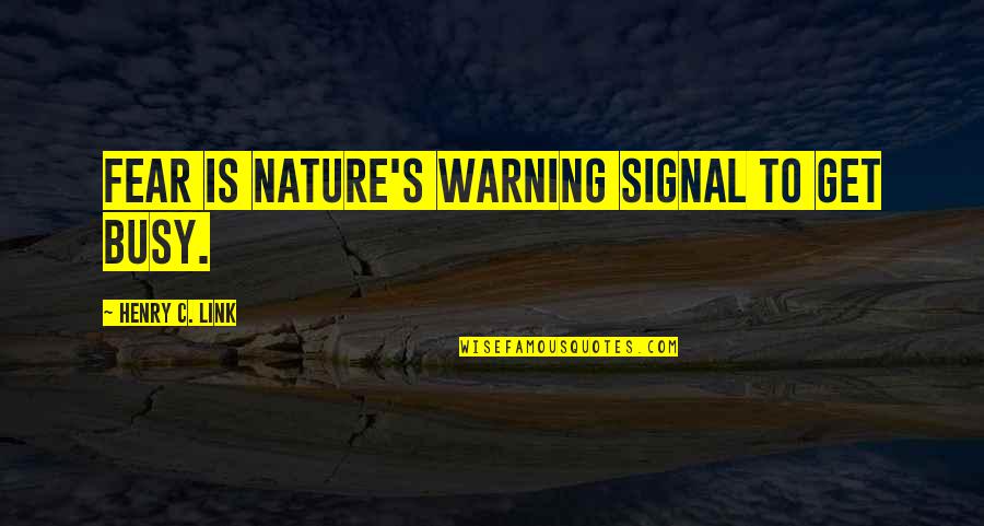 Yigu Quotes By Henry C. Link: Fear is nature's warning signal to get busy. Yigu Quotes By Henry C. Link: Fear is nature's warning signal to get busy.