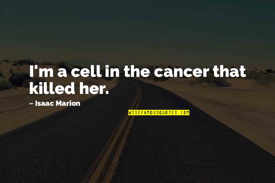 Yigunda Quotes By Isaac Marion: I'm a cell in the cancer that killed Yigunda Quotes By Isaac Marion: I'm a cell in the cancer that killed