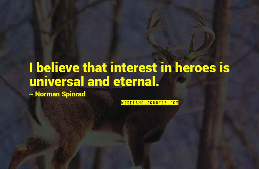Yildiray Sahinler Quotes By Norman Spinrad: I believe that interest in heroes is universal Yildiray Sahinler Quotes By Norman Spinrad: I believe that interest in heroes is universal
