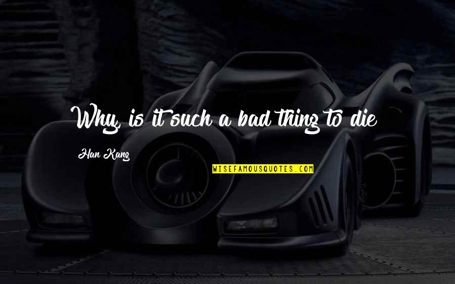 Yildiz Firearms Quotes By Han Kang: Why, is it such a bad thing to Yildiz Firearms Quotes By Han Kang: Why, is it such a bad thing to