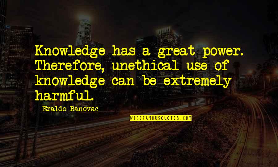 Yildizlarin Isimleri Quotes By Eraldo Banovac: Knowledge has a great power. Therefore, unethical use