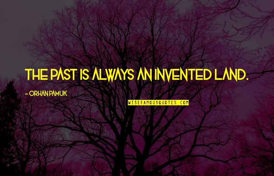 Yiledizlarin Quotes By Orhan Pamuk: The past is always an invented land. Yiledizlarin Quotes By Orhan Pamuk: The past is always an invented land.