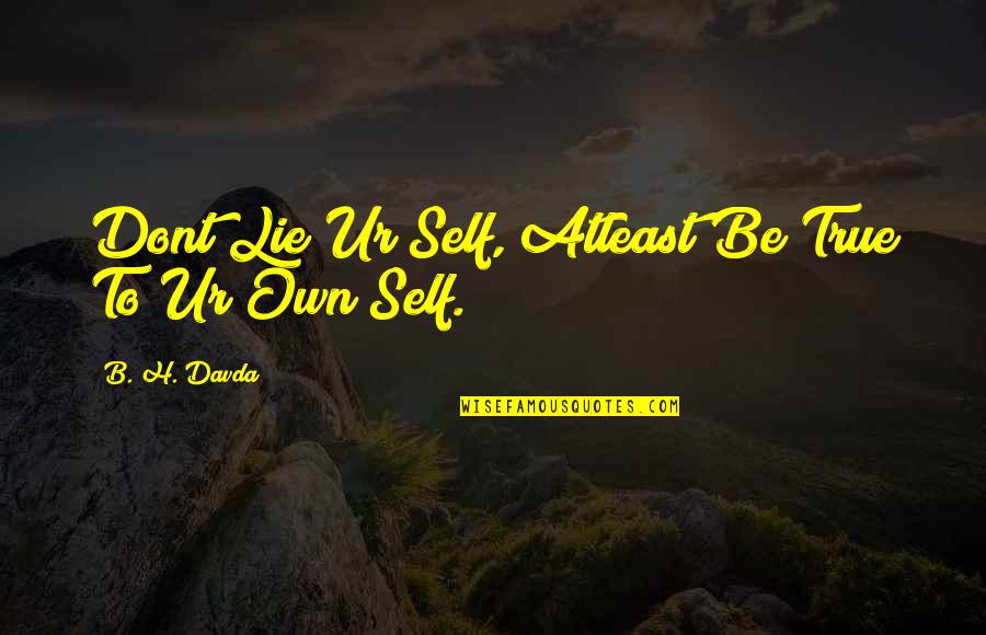 Yillah Quotes By B. H. Davda: Dont Lie Ur Self, Atleast Be True To