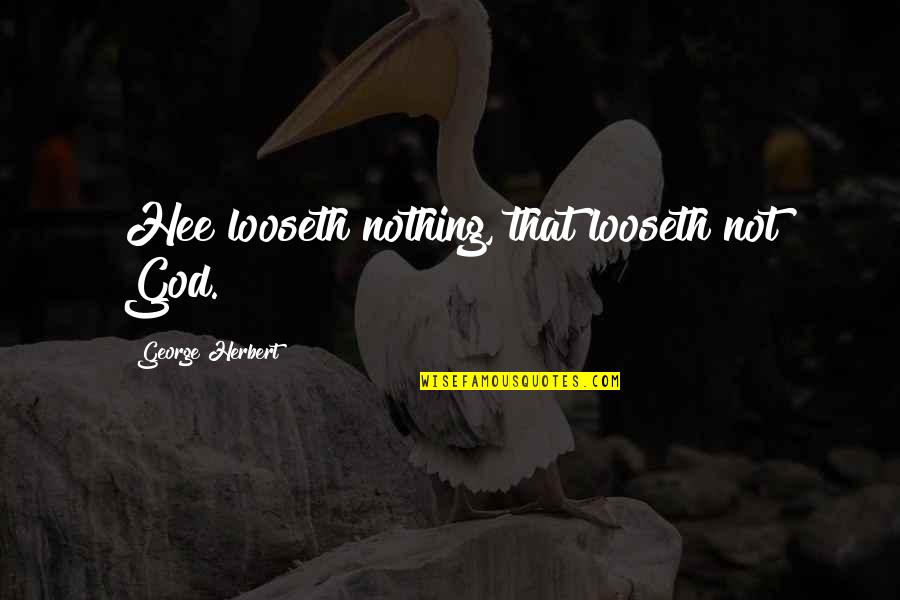 Yillar Utansin Quotes By George Herbert: Hee looseth nothing, that looseth not God. Yillar Utansin Quotes By George Herbert: Hee looseth nothing, that looseth not God.