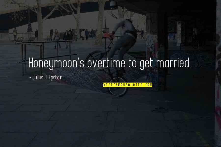 Yillar Utansin Quotes By Julius J. Epstein: Honeymoon's overtime to get married. Yillar Utansin Quotes By Julius J. Epstein: Honeymoon's overtime to get married.