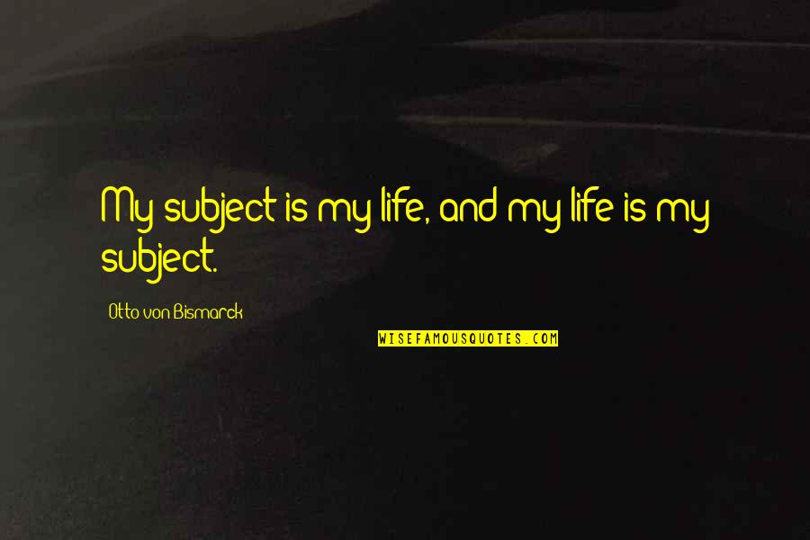 Yin And Yang Relationship Quotes By Otto Von Bismarck: My subject is my life, and my life