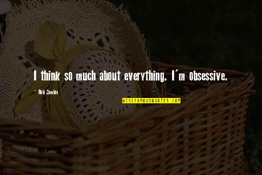 Yinede Sahlaniyor Quotes By Rob Zombie: I think so much about everything. I'm obsessive. Yinede Sahlaniyor Quotes By Rob Zombie: I think so much about everything. I'm obsessive.