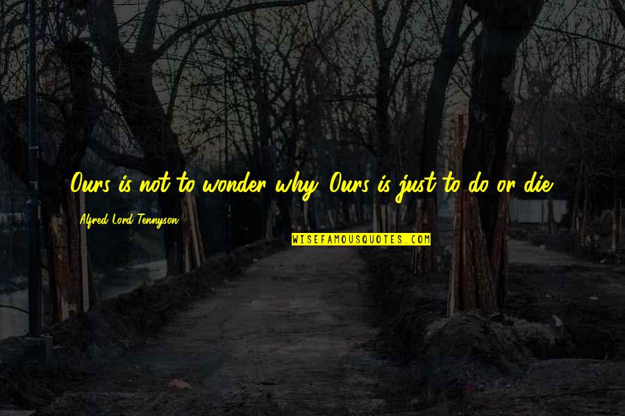 Yinede Yandi Quotes By Alfred Lord Tennyson: Ours is not to wonder why. Ours is