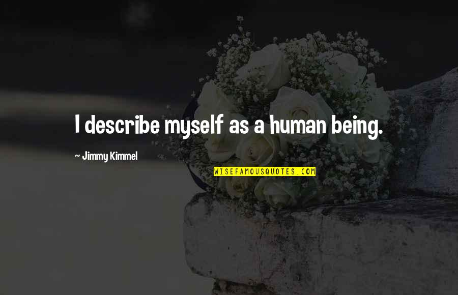 Yinette Baez Quotes By Jimmy Kimmel: I describe myself as a human being. Yinette Baez Quotes By Jimmy Kimmel: I describe myself as a human being.