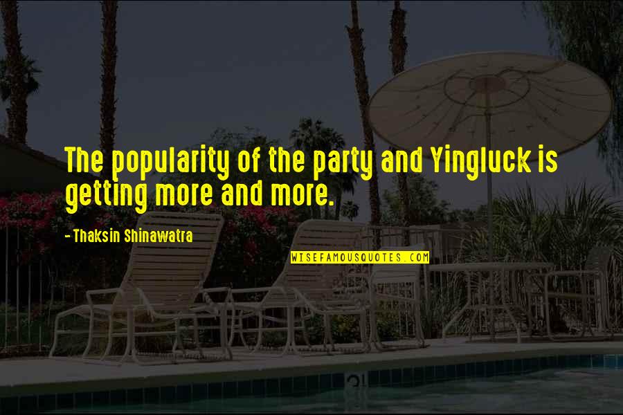 Yingluck Quotes By Thaksin Shinawatra: The popularity of the party and Yingluck is