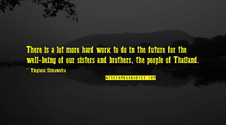 Yingluck Quotes By Yingluck Shinawatra: There is a lot more hard work to