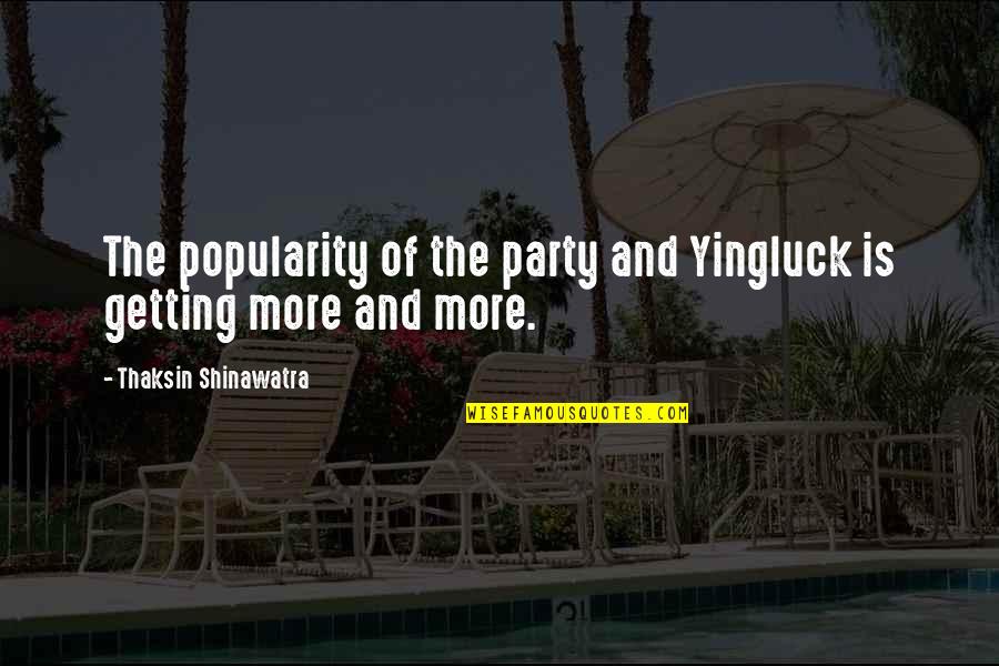 Yingluck Shinawatra Quotes By Thaksin Shinawatra: The popularity of the party and Yingluck is