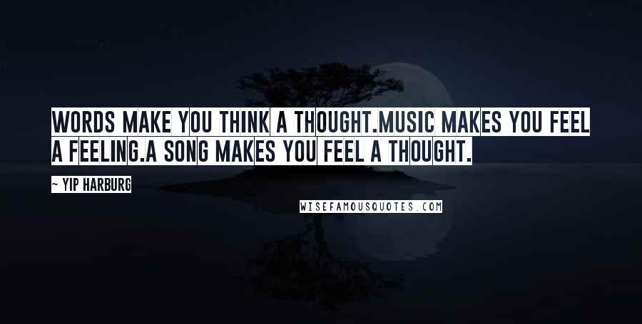 Yip Harburg quotes: Words make you think a thought.Music makes you feel a feeling.A song makes you feel a thought.