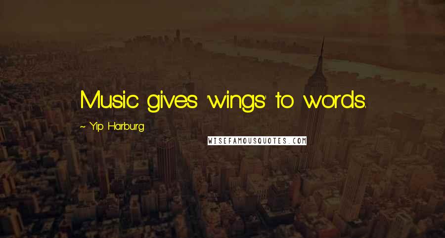 Yip Harburg quotes: Music gives 'wings' to words.