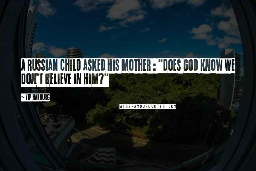Yip Harburg quotes: A Russian child asked his mother : "does God know we don't believe in Him?"