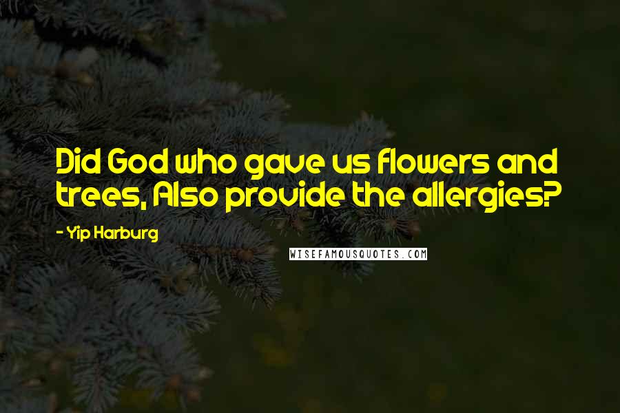 Yip Harburg quotes: Did God who gave us flowers and trees, Also provide the allergies?