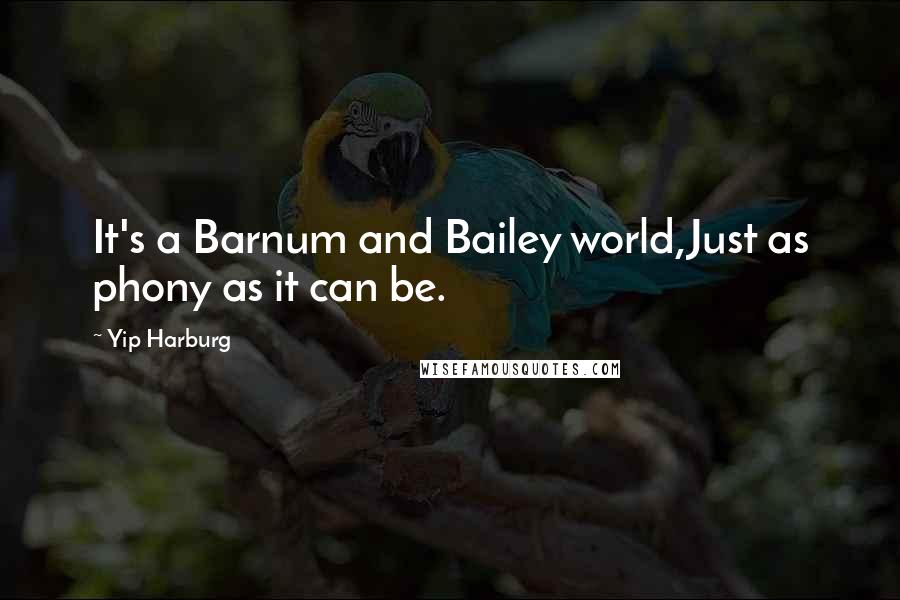 Yip Harburg quotes: It's a Barnum and Bailey world,Just as phony as it can be.