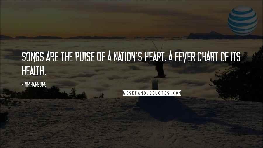Yip Harburg quotes: Songs are the pulse of a nation's heart. A fever chart of its health.