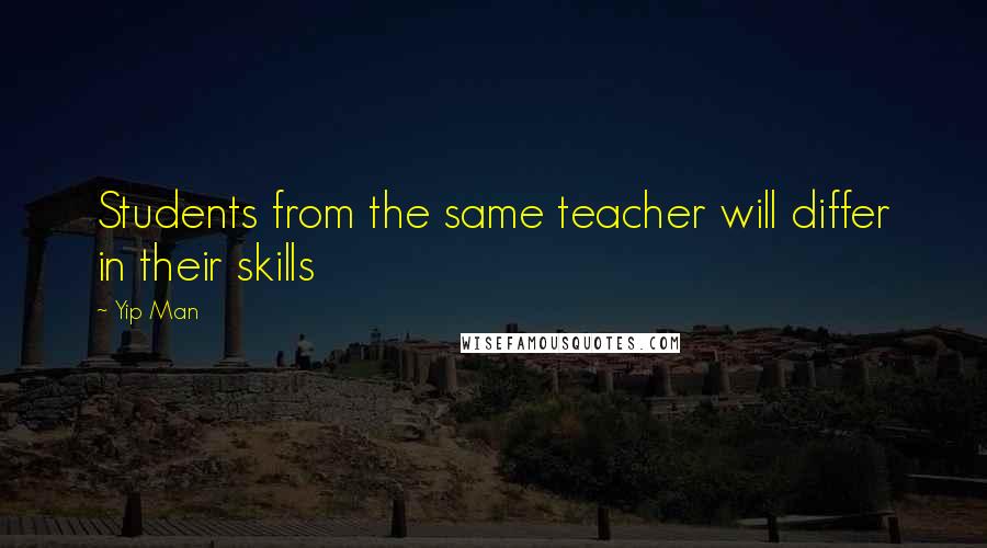 Yip Man quotes: Students from the same teacher will differ in their skills