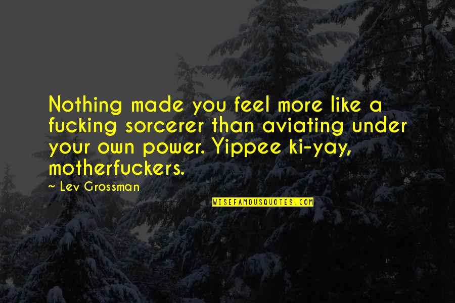 Yippee Ki Yay Quotes By Lev Grossman: Nothing made you feel more like a fucking