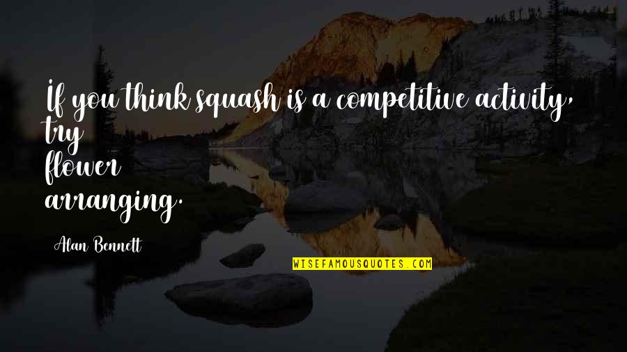Yippie Kayo Quotes By Alan Bennett: If you think squash is a competitive activity,