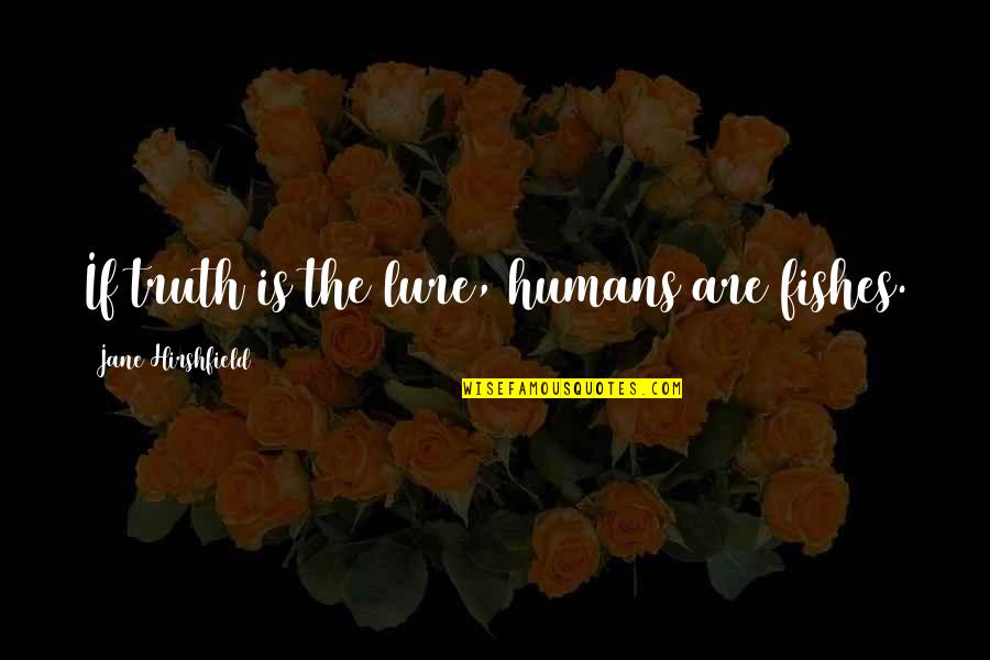 Yippies Vs Hippies Quotes By Jane Hirshfield: If truth is the lure, humans are fishes. Yippies Vs Hippies Quotes By Jane Hirshfield: If truth is the lure, humans are fishes.