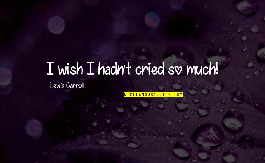 Yippies Vs Hippies Quotes By Lewis Carroll: I wish I hadn't cried so much! Yippies Vs Hippies Quotes By Lewis Carroll: I wish I hadn't cried so much!