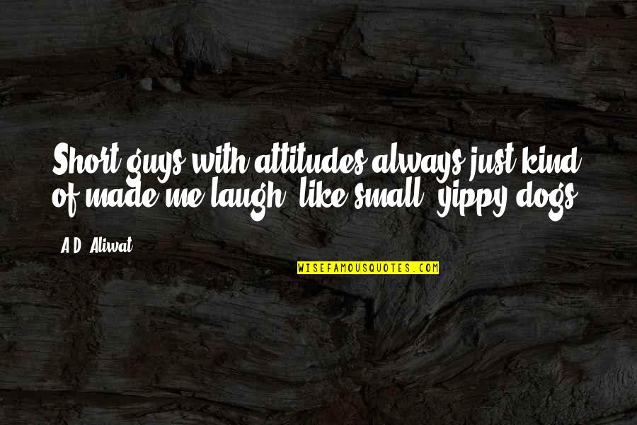 Yippy Quotes By A.D. Aliwat: Short guys with attitudes always just kind of