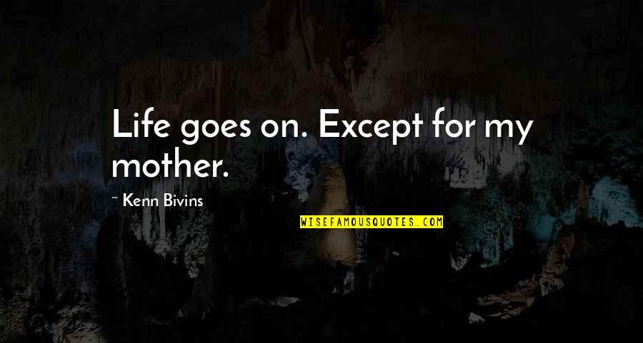 Yiqing Huang Quotes By Kenn Bivins: Life goes on. Except for my mother.