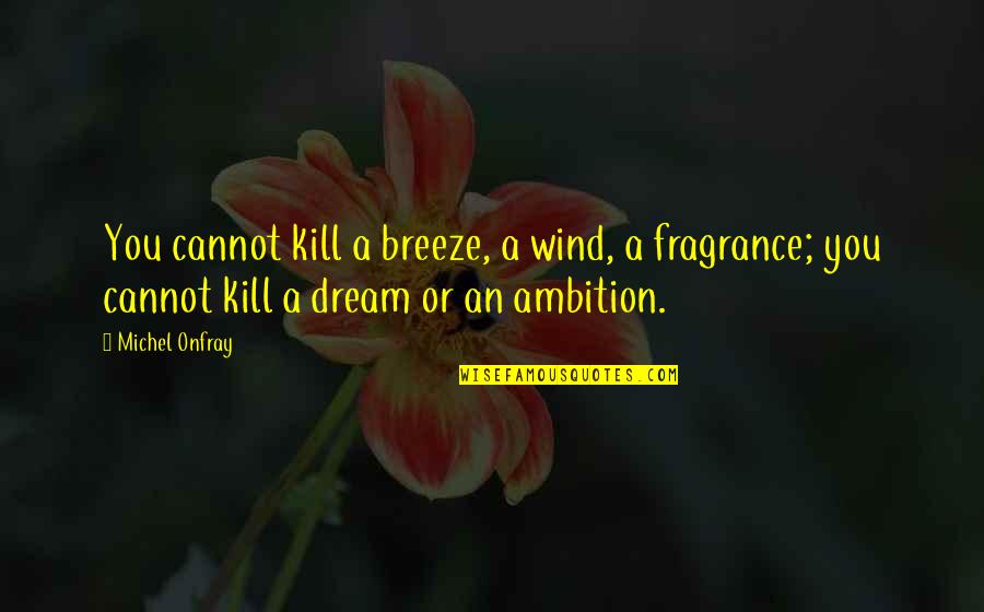 Yiqing Huang Quotes By Michel Onfray: You cannot kill a breeze, a wind, a