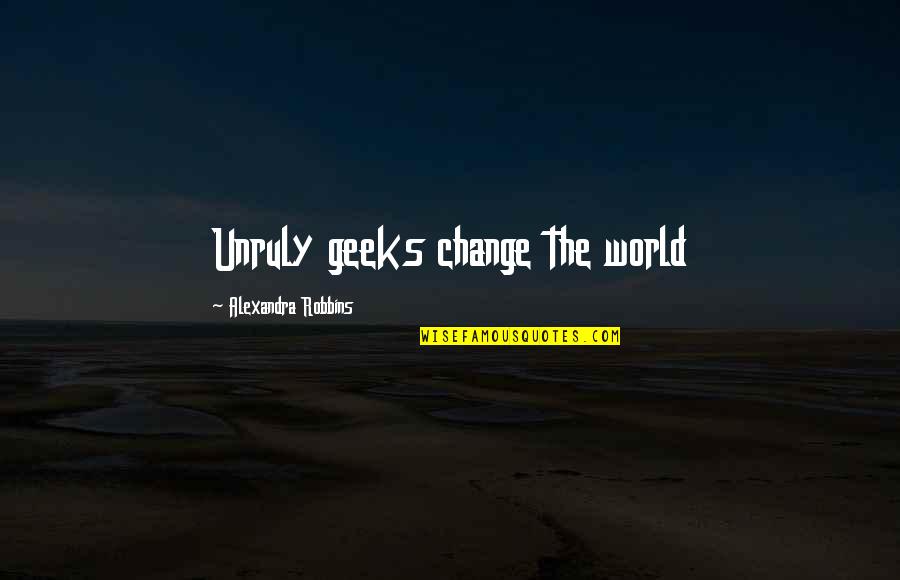 Yiriba Foundation Quotes By Alexandra Robbins: Unruly geeks change the world Yiriba Foundation Quotes By Alexandra Robbins: Unruly geeks change the world