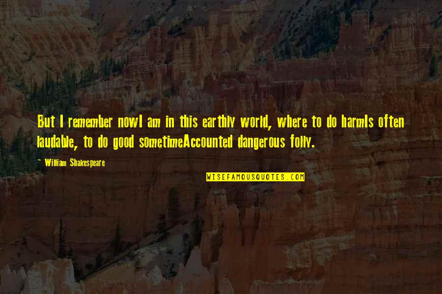 Yiriba Foundation Quotes By William Shakespeare: But I remember nowI am in this earthly Yiriba Foundation Quotes By William Shakespeare: But I remember nowI am in this earthly