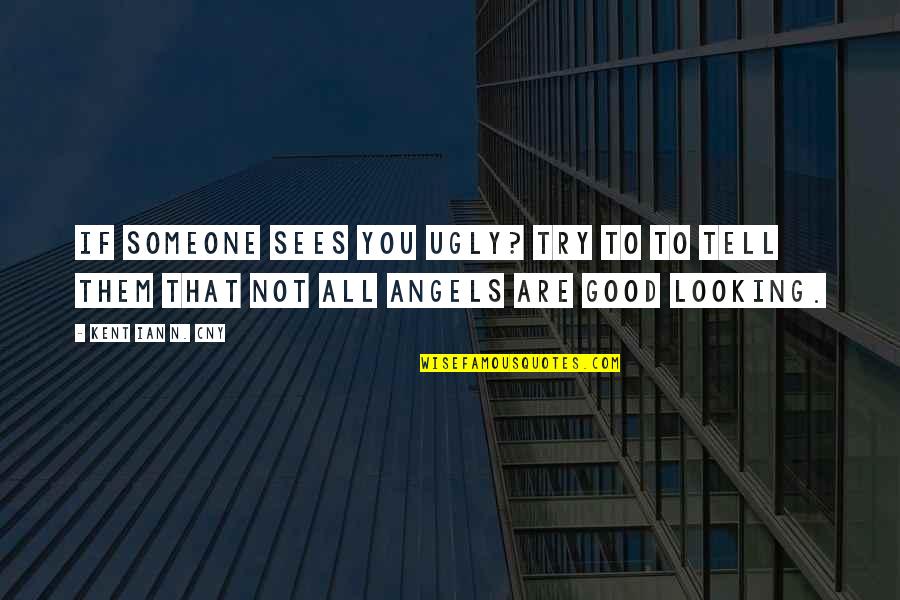 Yishai Cohen Quotes By Kent Ian N. Cny: If someone sees you ugly? try to to Yishai Cohen Quotes By Kent Ian N. Cny: If someone sees you ugly? try to to