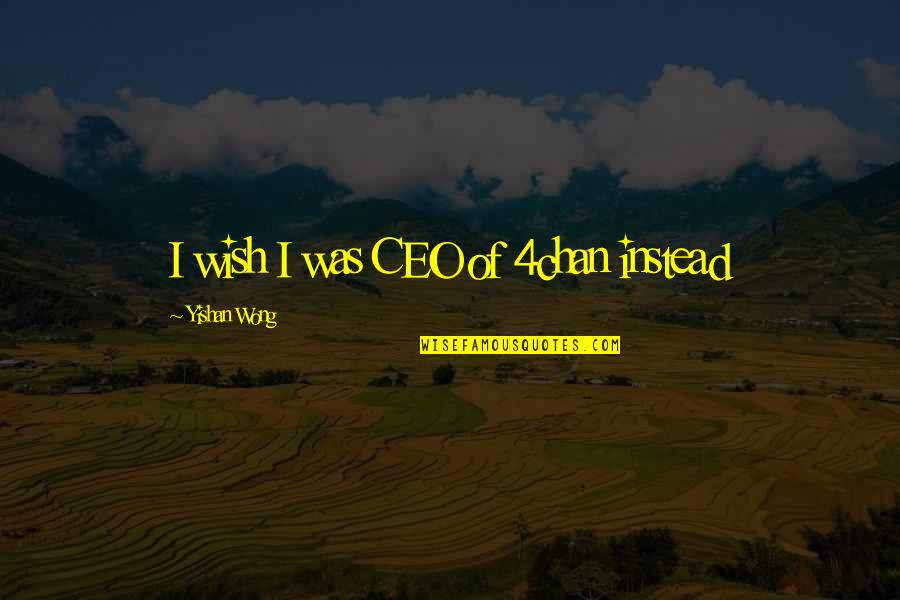 Yishan Quotes By Yishan Wong: I wish I was CEO of 4chan instead
