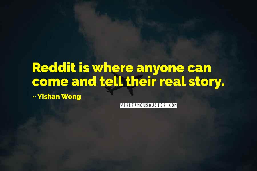 Yishan Wong quotes: Reddit is where anyone can come and tell their real story.