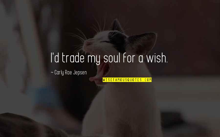 Yisroel Reisman Quotes By Carly Rae Jepsen: I'd trade my soul for a wish. Yisroel Reisman Quotes By Carly Rae Jepsen: I'd trade my soul for a wish.