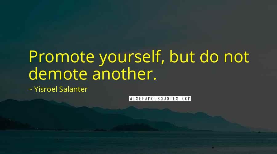 Yisroel Salanter quotes: Promote yourself, but do not demote another.