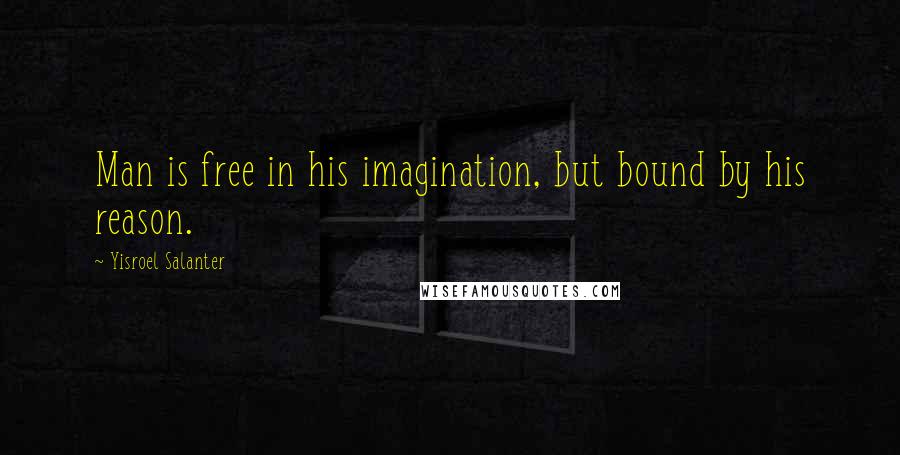 Yisroel Salanter quotes: Man is free in his imagination, but bound by his reason.