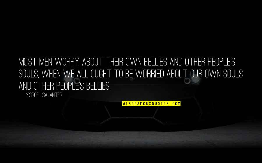 Yisroel Salanter Quotes By Yisroel Salanter: Most men worry about their own bellies and Yisroel Salanter Quotes By Yisroel Salanter: Most men worry about their own bellies and