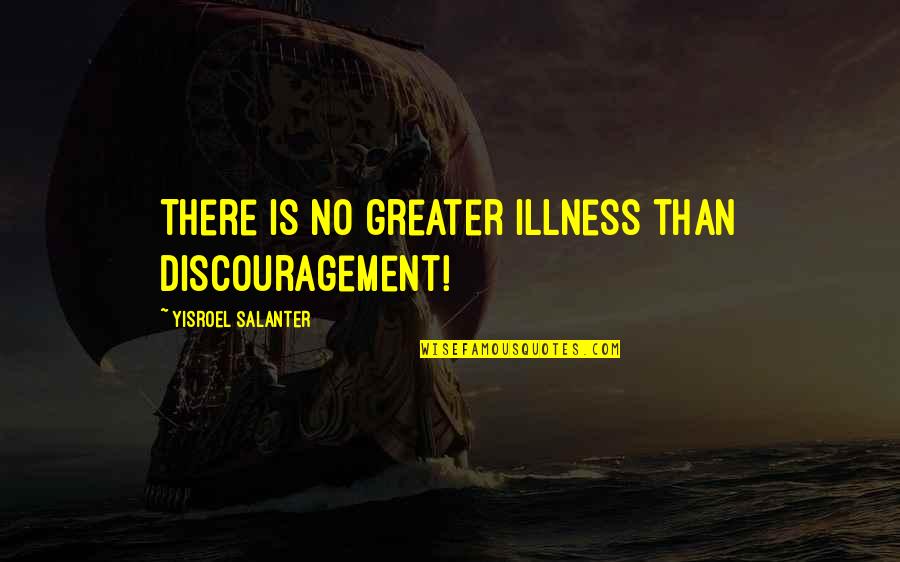 Yisroel Salanter Quotes By Yisroel Salanter: There is no greater illness than discouragement! Yisroel Salanter Quotes By Yisroel Salanter: There is no greater illness than discouragement!