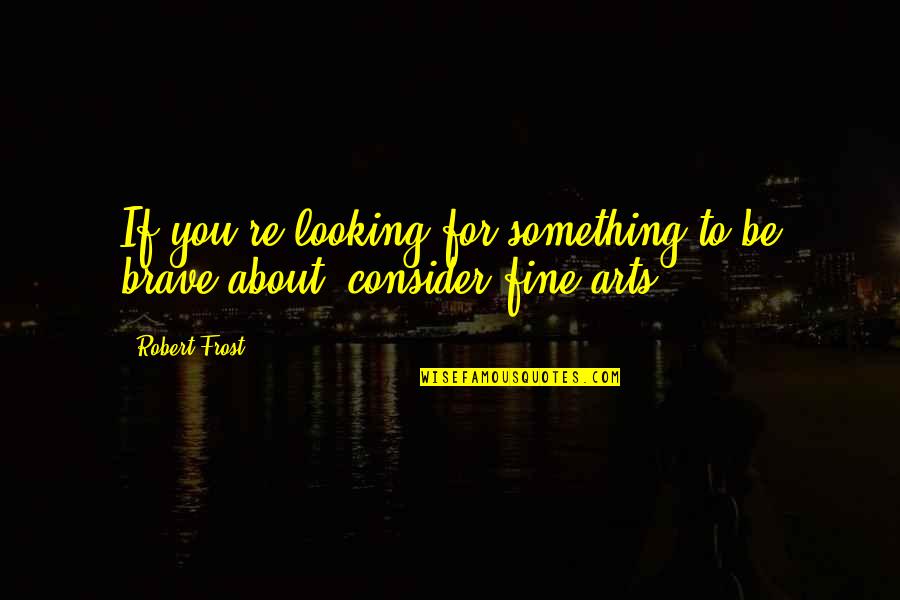 Yissocher Frand Quotes By Robert Frost: If you're looking for something to be brave