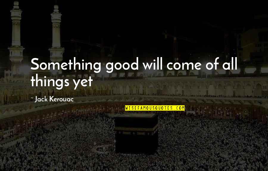Yitik Desen Quotes By Jack Kerouac: Something good will come of all things yet Yitik Desen Quotes By Jack Kerouac: Something good will come of all things yet