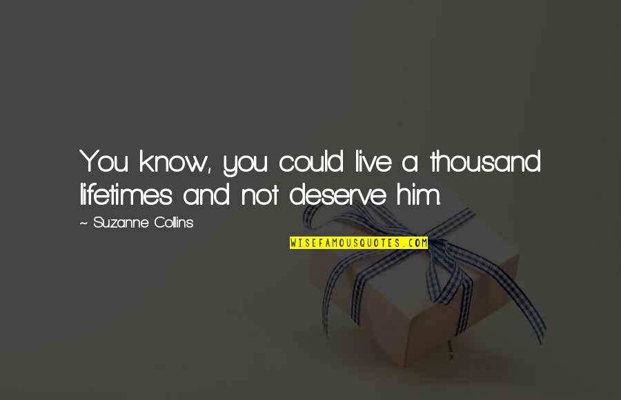 Yitik Desen Quotes By Suzanne Collins: You know, you could live a thousand lifetimes Yitik Desen Quotes By Suzanne Collins: You know, you could live a thousand lifetimes