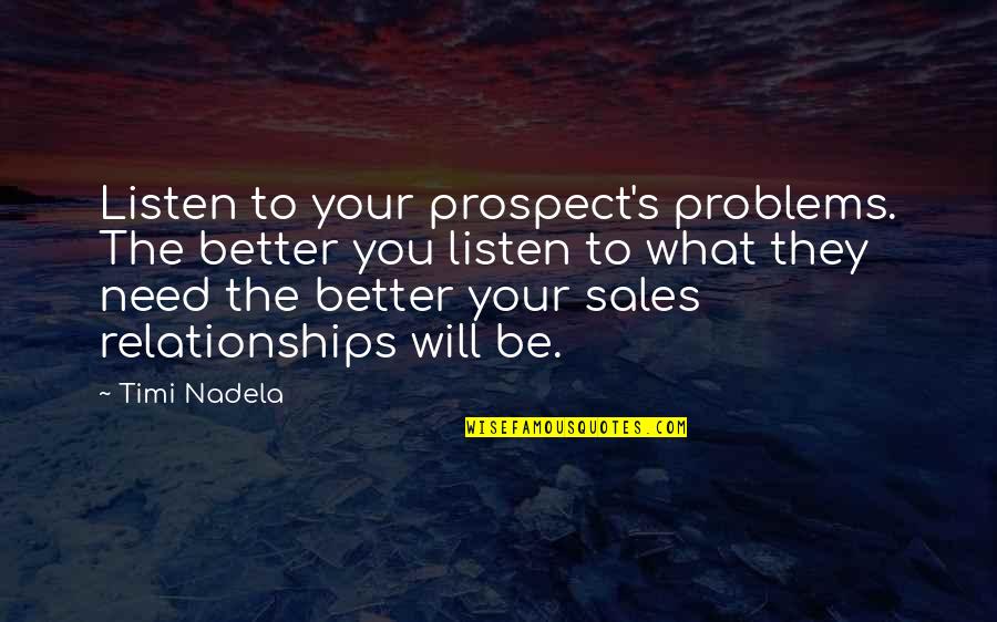 Yitik Sifanin Quotes By Timi Nadela: Listen to your prospect's problems. The better you Yitik Sifanin Quotes By Timi Nadela: Listen to your prospect's problems. The better you