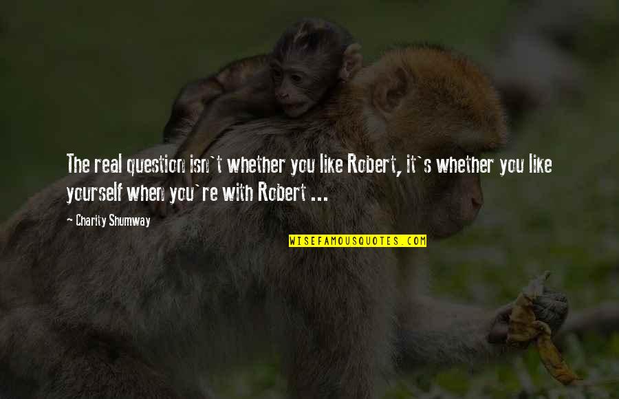 Yitshak Revivo Quotes By Charity Shumway: The real question isn't whether you like Robert, Yitshak Revivo Quotes By Charity Shumway: The real question isn't whether you like Robert,